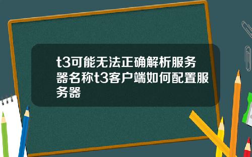 t3可能无法正确解析服务器名称t3客户端如何配置服务器