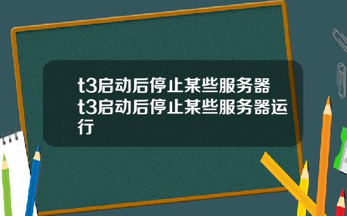 t3启动后停止某些服务器t3启动后停止某些服务器运行