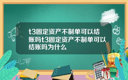 t3固定资产不制单可以结账吗t3固定资产不制单可以结账吗为什么
