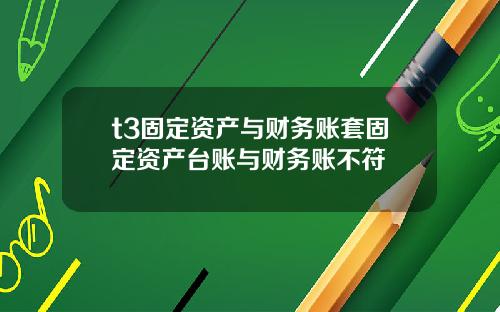 t3固定资产与财务账套固定资产台账与财务账不符