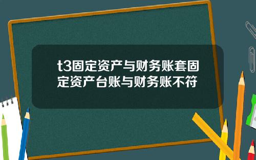 t3固定资产与财务账套固定资产台账与财务账不符