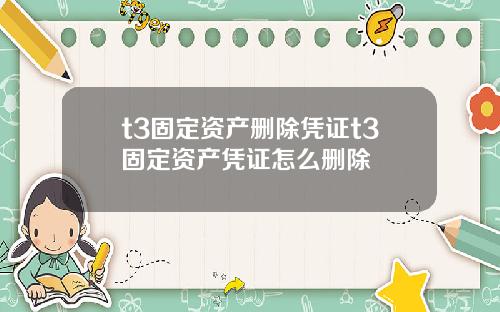 t3固定资产删除凭证t3固定资产凭证怎么删除