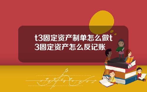 t3固定资产制单怎么做t3固定资产怎么反记账