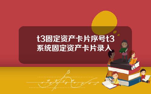 t3固定资产卡片序号t3系统固定资产卡片录入