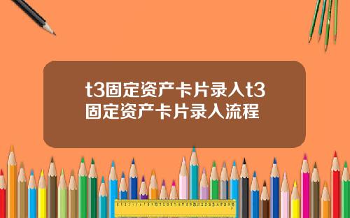 t3固定资产卡片录入t3固定资产卡片录入流程