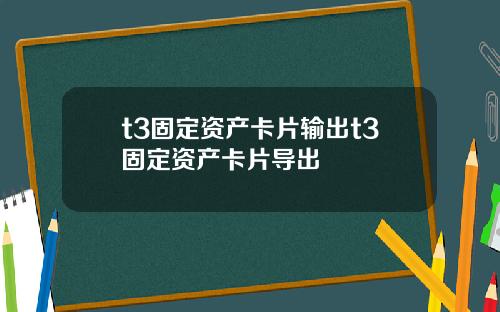 t3固定资产卡片输出t3固定资产卡片导出