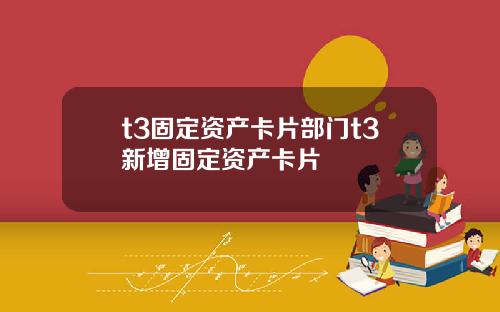 t3固定资产卡片部门t3新增固定资产卡片