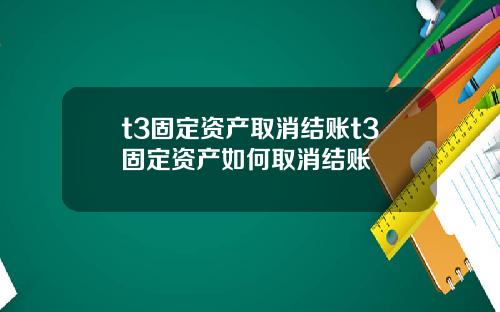t3固定资产取消结账t3固定资产如何取消结账