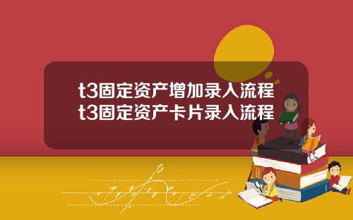 t3固定资产增加录入流程t3固定资产卡片录入流程