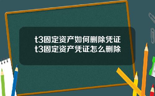 t3固定资产如何删除凭证t3固定资产凭证怎么删除