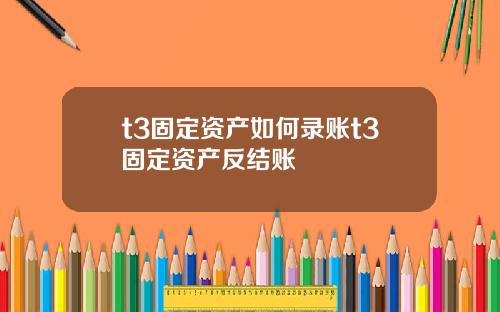 t3固定资产如何录账t3固定资产反结账