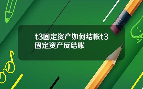 t3固定资产如何结帐t3固定资产反结账