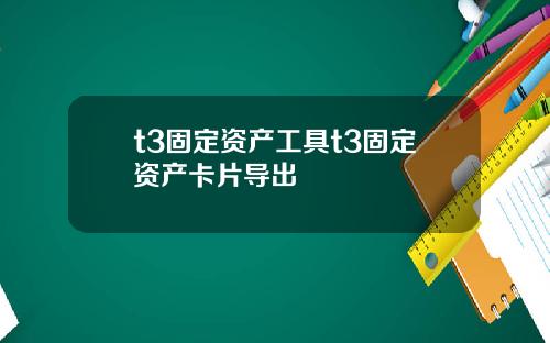 t3固定资产工具t3固定资产卡片导出