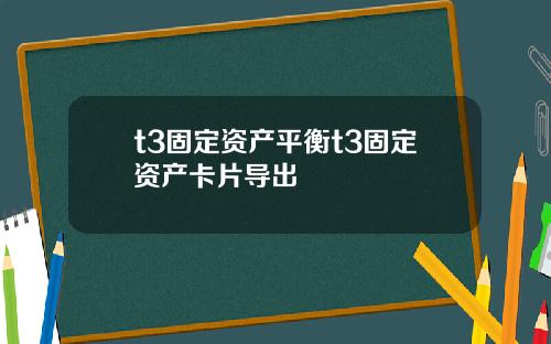 t3固定资产平衡t3固定资产卡片导出