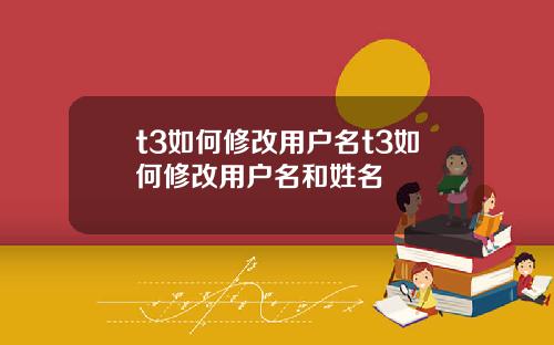 t3如何修改用户名t3如何修改用户名和姓名