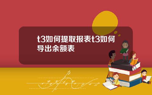 t3如何提取报表t3如何导出余额表