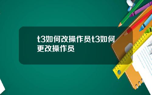 t3如何改操作员t3如何更改操作员
