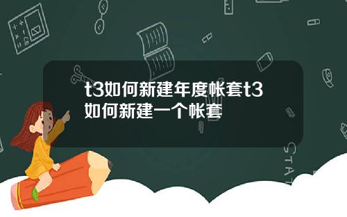 t3如何新建年度帐套t3如何新建一个帐套