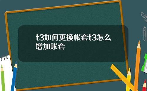 t3如何更换帐套t3怎么增加账套