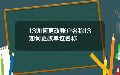 t3如何更改账户名称t3如何更改单位名称
