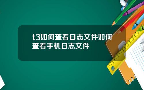 t3如何查看日志文件如何查看手机日志文件