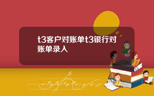 t3客户对账单t3银行对账单录入