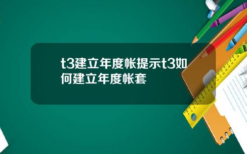t3建立年度帐提示t3如何建立年度帐套