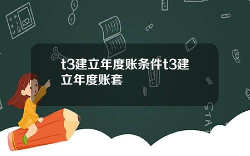 t3建立年度账条件t3建立年度账套
