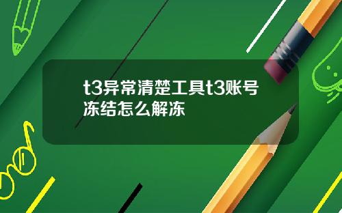 t3异常清楚工具t3账号冻结怎么解冻