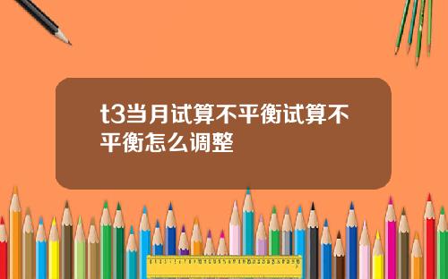 t3当月试算不平衡试算不平衡怎么调整