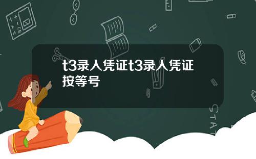 t3录入凭证t3录入凭证按等号