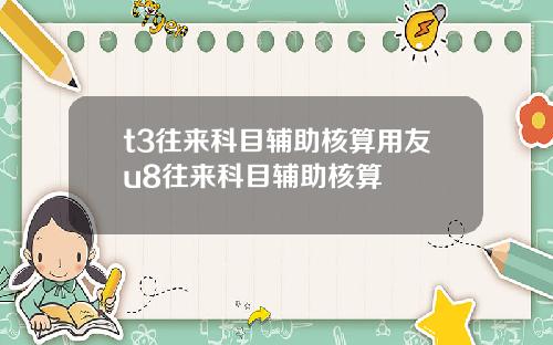 t3往来科目辅助核算用友u8往来科目辅助核算
