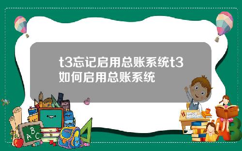 t3忘记启用总账系统t3如何启用总账系统