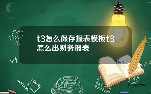 t3怎么保存报表模板t3怎么出财务报表