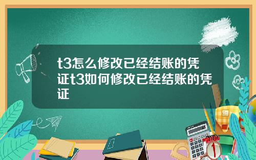 t3怎么修改已经结账的凭证t3如何修改已经结账的凭证