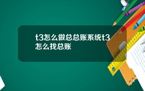 t3怎么做总总账系统t3怎么找总账