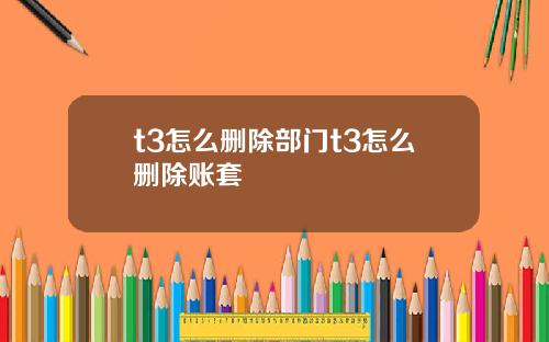 t3怎么删除部门t3怎么删除账套