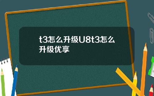 t3怎么升级U8t3怎么升级优享