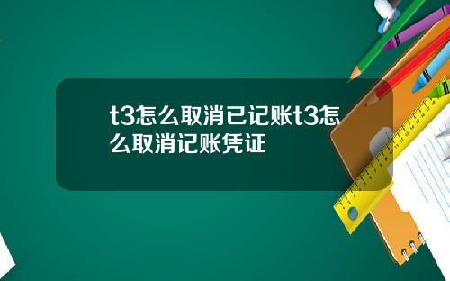 t3怎么取消已记账t3怎么取消记账凭证