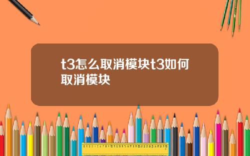 t3怎么取消模块t3如何取消模块