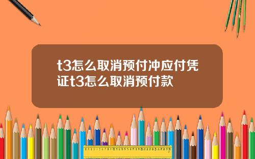 t3怎么取消预付冲应付凭证t3怎么取消预付款
