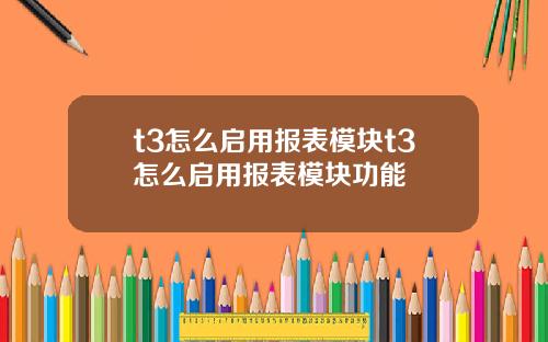 t3怎么启用报表模块t3怎么启用报表模块功能