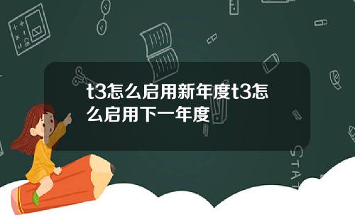 t3怎么启用新年度t3怎么启用下一年度