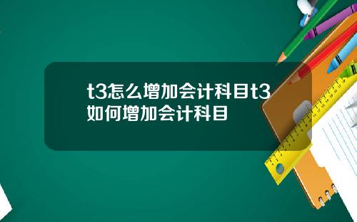 t3怎么增加会计科目t3如何增加会计科目