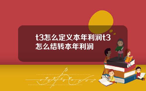 t3怎么定义本年利润t3怎么结转本年利润