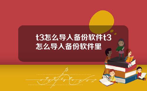 t3怎么导入备份软件t3怎么导入备份软件里
