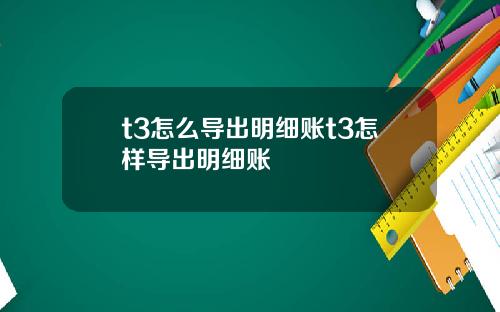 t3怎么导出明细账t3怎样导出明细账
