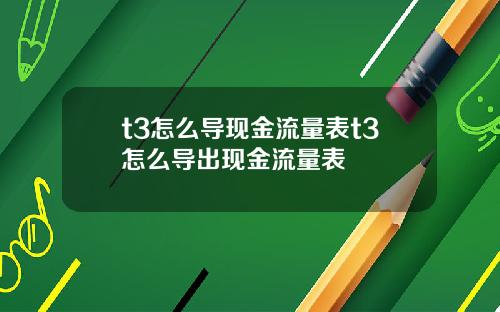 t3怎么导现金流量表t3怎么导出现金流量表