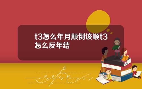 t3怎么年月颠倒该顺t3怎么反年结