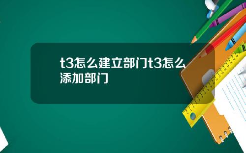 t3怎么建立部门t3怎么添加部门